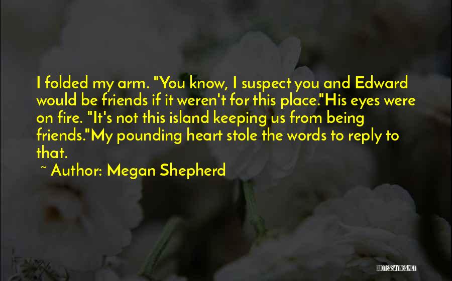 Megan Shepherd Quotes: I Folded My Arm. You Know, I Suspect You And Edward Would Be Friends If It Weren't For This Place.his