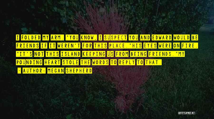 Megan Shepherd Quotes: I Folded My Arm. You Know, I Suspect You And Edward Would Be Friends If It Weren't For This Place.his