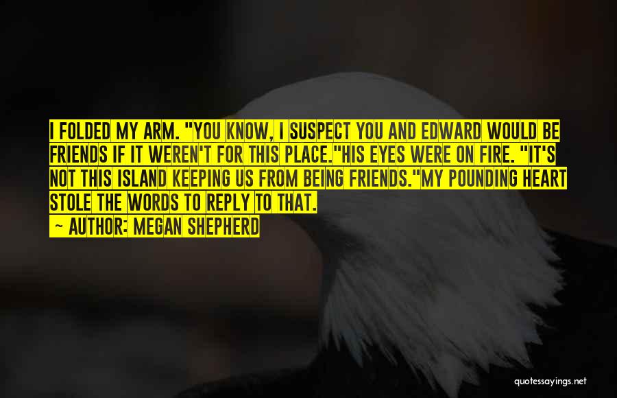 Megan Shepherd Quotes: I Folded My Arm. You Know, I Suspect You And Edward Would Be Friends If It Weren't For This Place.his