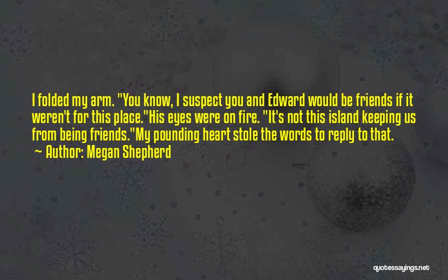 Megan Shepherd Quotes: I Folded My Arm. You Know, I Suspect You And Edward Would Be Friends If It Weren't For This Place.his