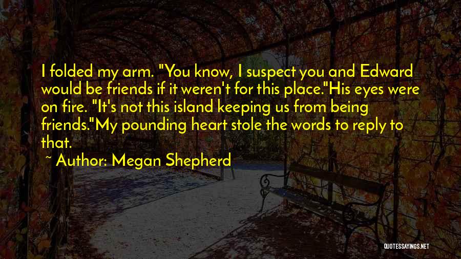 Megan Shepherd Quotes: I Folded My Arm. You Know, I Suspect You And Edward Would Be Friends If It Weren't For This Place.his