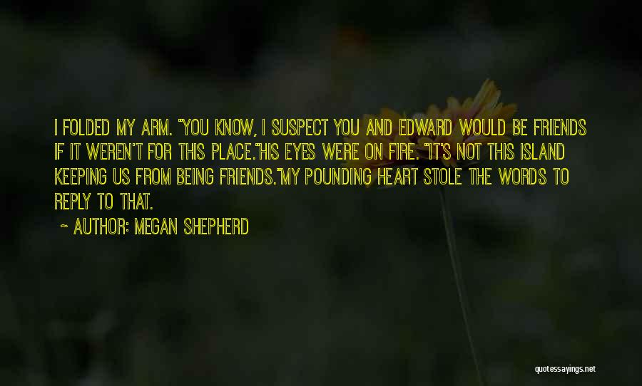 Megan Shepherd Quotes: I Folded My Arm. You Know, I Suspect You And Edward Would Be Friends If It Weren't For This Place.his