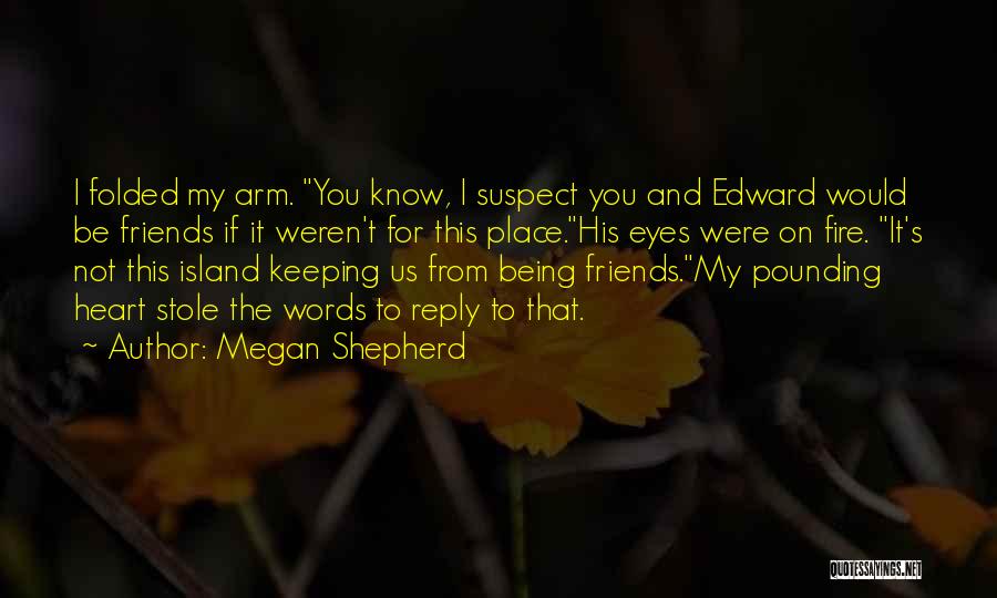 Megan Shepherd Quotes: I Folded My Arm. You Know, I Suspect You And Edward Would Be Friends If It Weren't For This Place.his