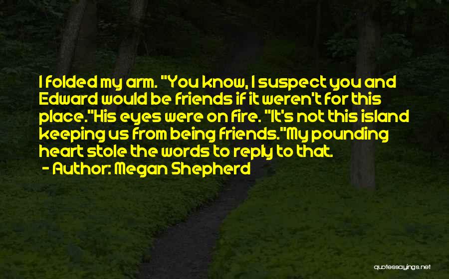 Megan Shepherd Quotes: I Folded My Arm. You Know, I Suspect You And Edward Would Be Friends If It Weren't For This Place.his