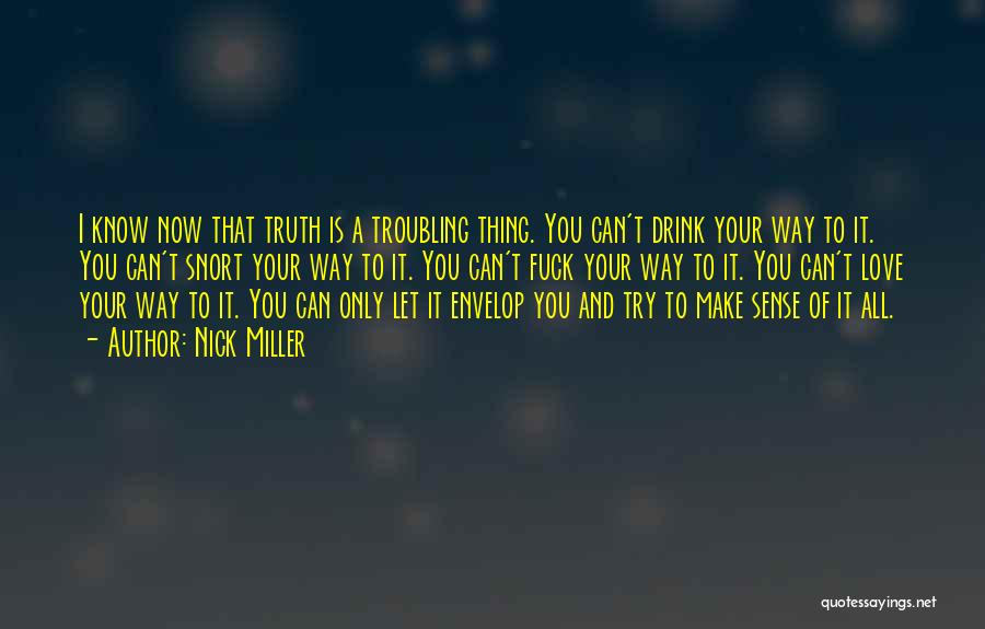 Nick Miller Quotes: I Know Now That Truth Is A Troubling Thing. You Can't Drink Your Way To It. You Can't Snort Your