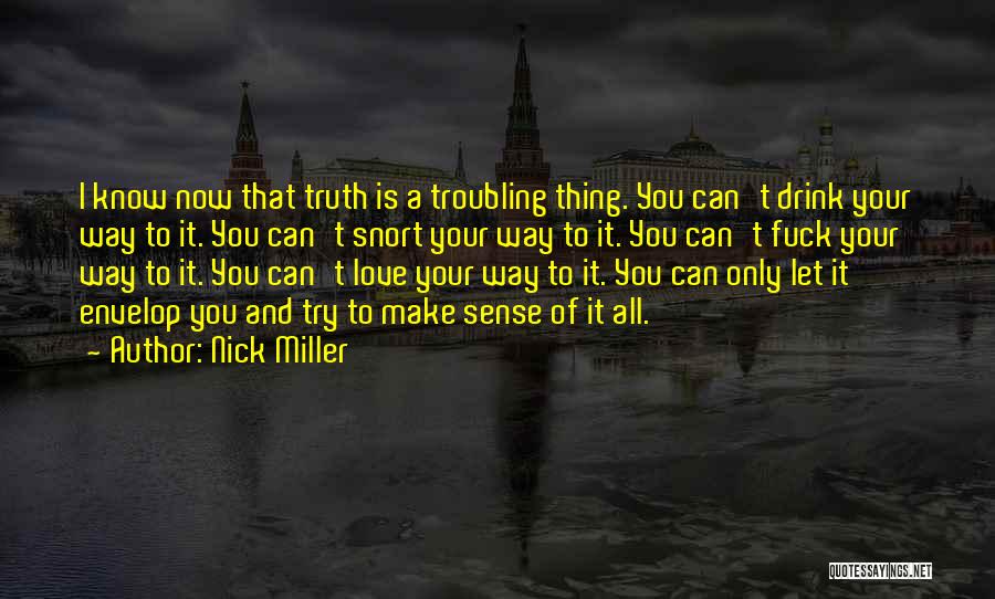 Nick Miller Quotes: I Know Now That Truth Is A Troubling Thing. You Can't Drink Your Way To It. You Can't Snort Your