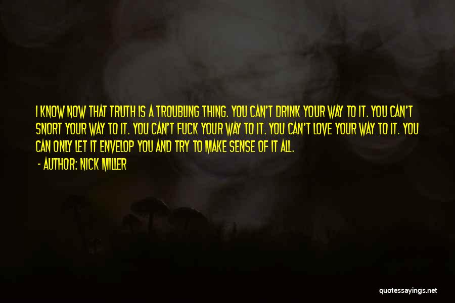 Nick Miller Quotes: I Know Now That Truth Is A Troubling Thing. You Can't Drink Your Way To It. You Can't Snort Your