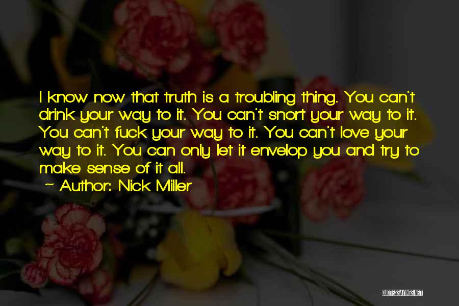 Nick Miller Quotes: I Know Now That Truth Is A Troubling Thing. You Can't Drink Your Way To It. You Can't Snort Your