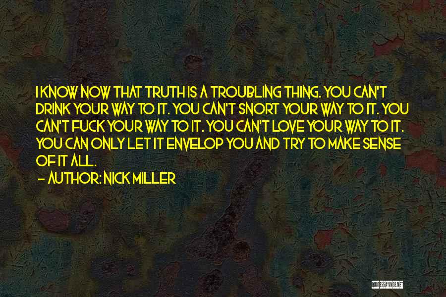 Nick Miller Quotes: I Know Now That Truth Is A Troubling Thing. You Can't Drink Your Way To It. You Can't Snort Your