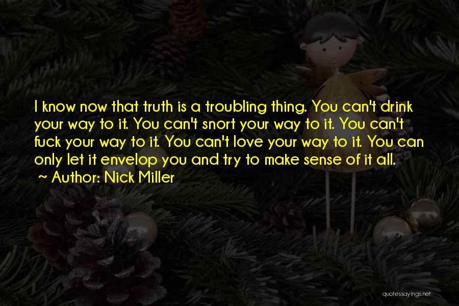 Nick Miller Quotes: I Know Now That Truth Is A Troubling Thing. You Can't Drink Your Way To It. You Can't Snort Your