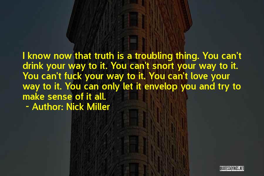 Nick Miller Quotes: I Know Now That Truth Is A Troubling Thing. You Can't Drink Your Way To It. You Can't Snort Your