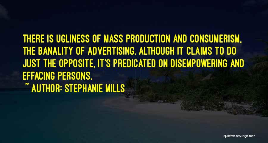 Stephanie Mills Quotes: There Is Ugliness Of Mass Production And Consumerism, The Banality Of Advertising. Although It Claims To Do Just The Opposite,