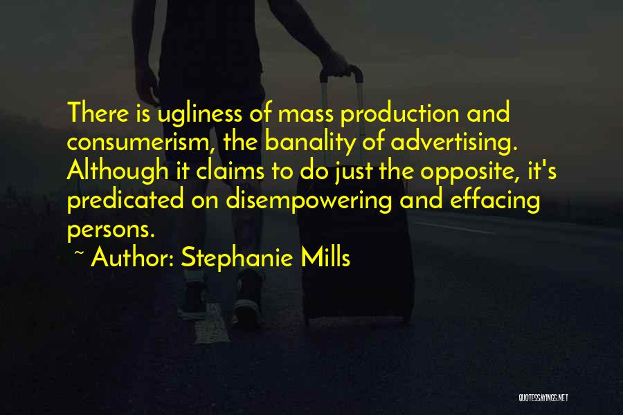 Stephanie Mills Quotes: There Is Ugliness Of Mass Production And Consumerism, The Banality Of Advertising. Although It Claims To Do Just The Opposite,