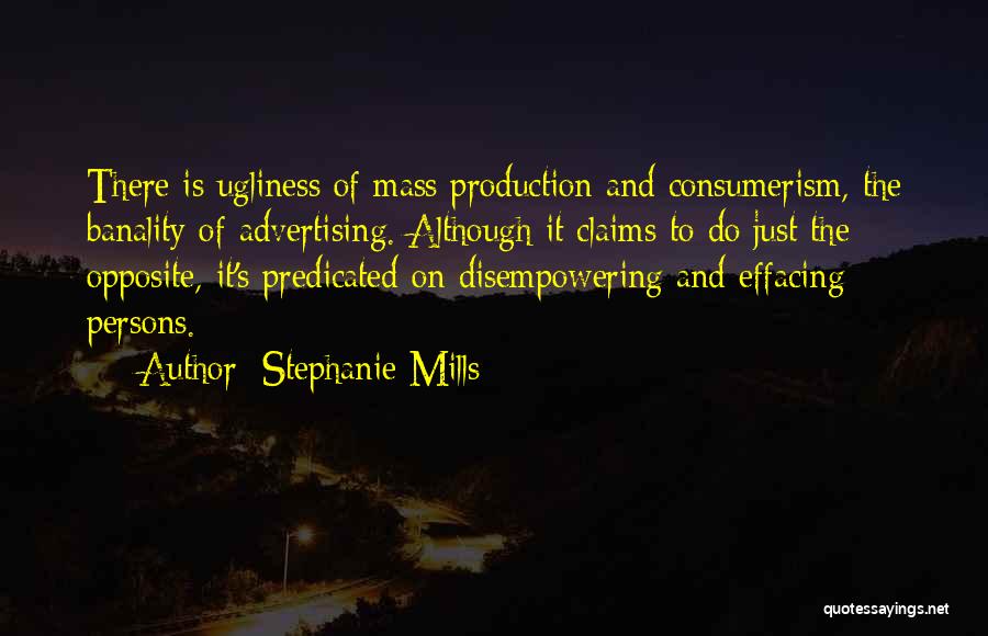 Stephanie Mills Quotes: There Is Ugliness Of Mass Production And Consumerism, The Banality Of Advertising. Although It Claims To Do Just The Opposite,