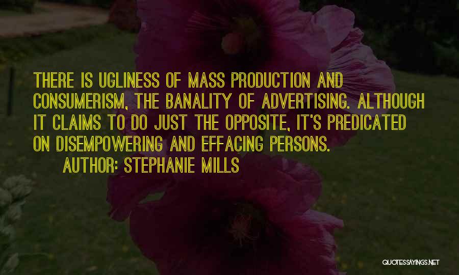 Stephanie Mills Quotes: There Is Ugliness Of Mass Production And Consumerism, The Banality Of Advertising. Although It Claims To Do Just The Opposite,