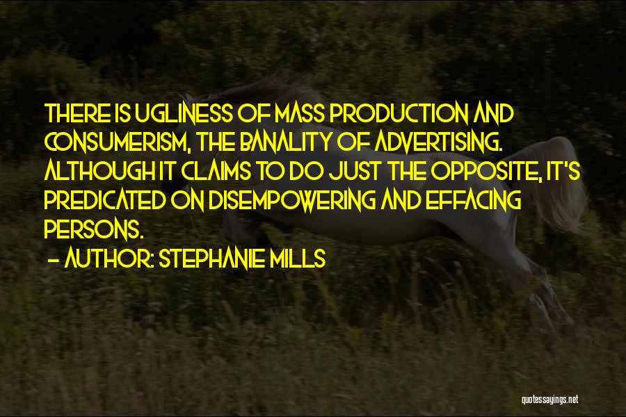 Stephanie Mills Quotes: There Is Ugliness Of Mass Production And Consumerism, The Banality Of Advertising. Although It Claims To Do Just The Opposite,