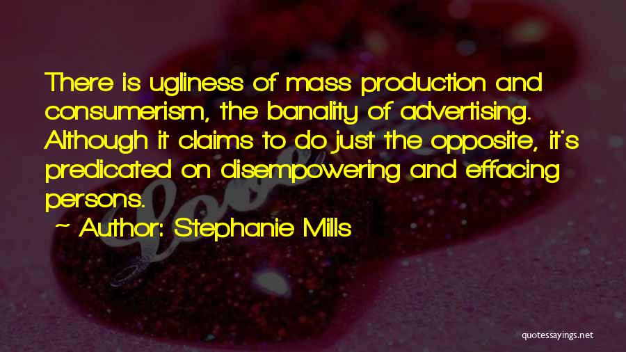 Stephanie Mills Quotes: There Is Ugliness Of Mass Production And Consumerism, The Banality Of Advertising. Although It Claims To Do Just The Opposite,