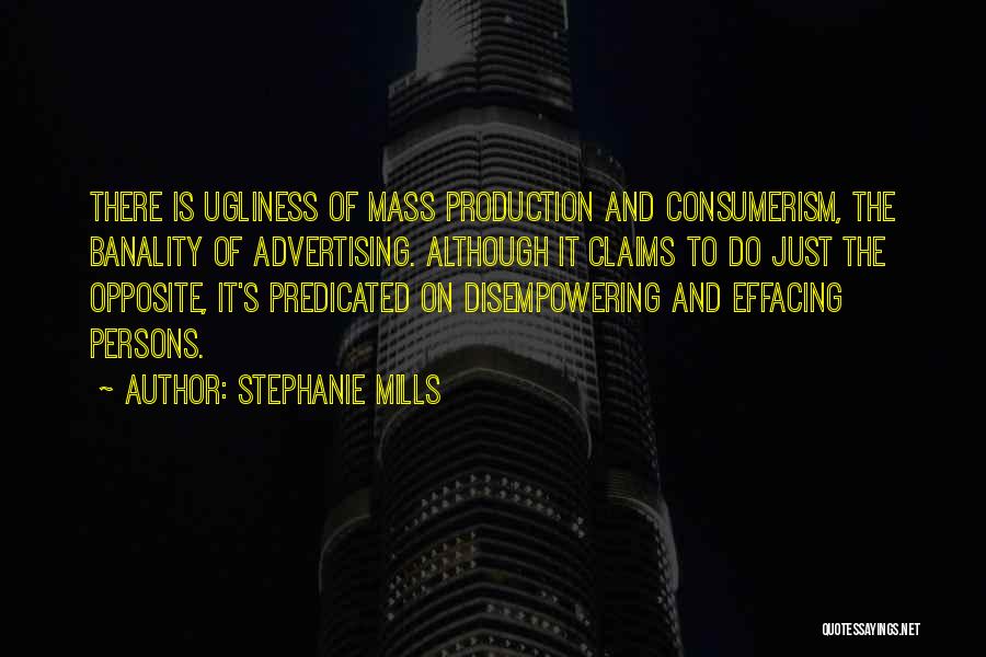 Stephanie Mills Quotes: There Is Ugliness Of Mass Production And Consumerism, The Banality Of Advertising. Although It Claims To Do Just The Opposite,