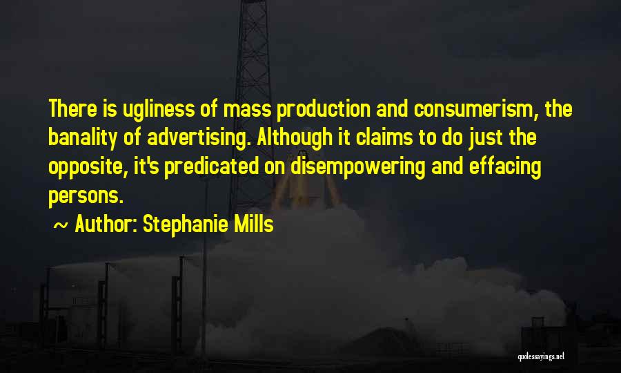 Stephanie Mills Quotes: There Is Ugliness Of Mass Production And Consumerism, The Banality Of Advertising. Although It Claims To Do Just The Opposite,