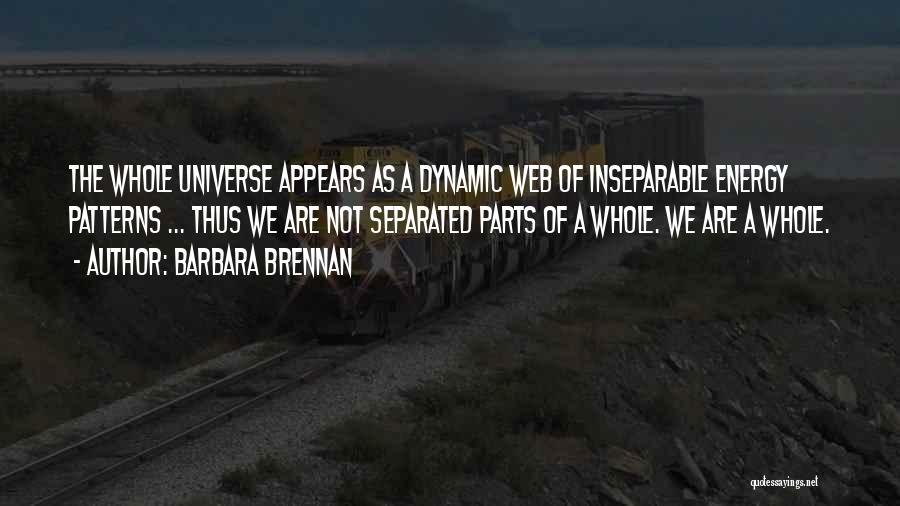 Barbara Brennan Quotes: The Whole Universe Appears As A Dynamic Web Of Inseparable Energy Patterns ... Thus We Are Not Separated Parts Of