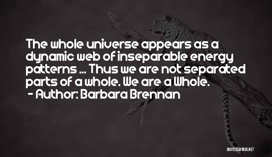 Barbara Brennan Quotes: The Whole Universe Appears As A Dynamic Web Of Inseparable Energy Patterns ... Thus We Are Not Separated Parts Of