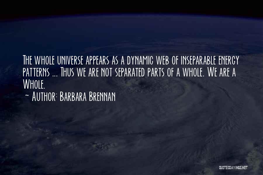 Barbara Brennan Quotes: The Whole Universe Appears As A Dynamic Web Of Inseparable Energy Patterns ... Thus We Are Not Separated Parts Of