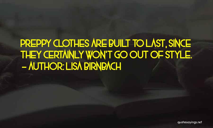 Lisa Birnbach Quotes: Preppy Clothes Are Built To Last, Since They Certainly Won't Go Out Of Style.