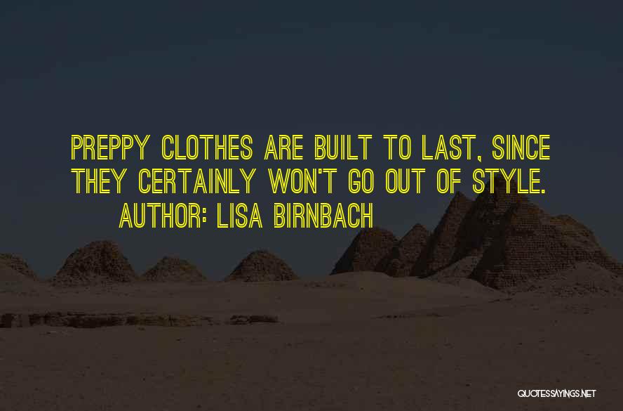 Lisa Birnbach Quotes: Preppy Clothes Are Built To Last, Since They Certainly Won't Go Out Of Style.