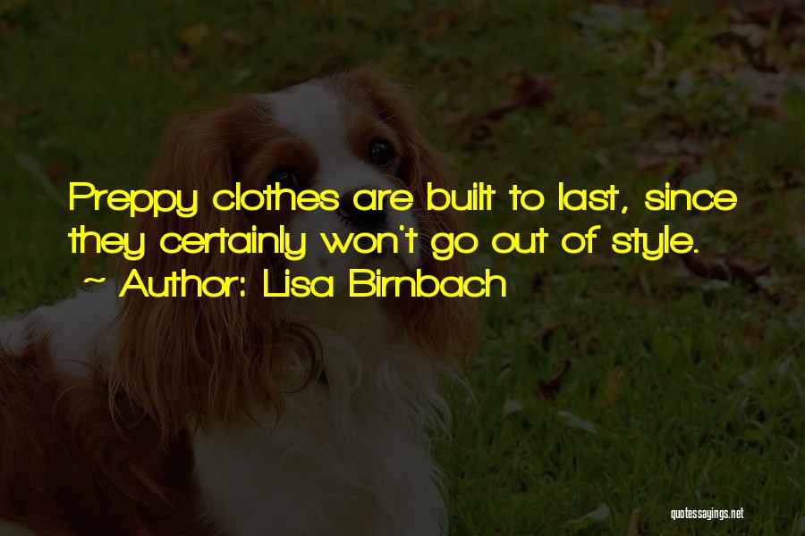Lisa Birnbach Quotes: Preppy Clothes Are Built To Last, Since They Certainly Won't Go Out Of Style.
