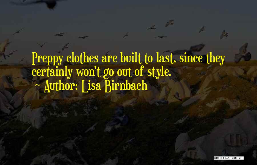 Lisa Birnbach Quotes: Preppy Clothes Are Built To Last, Since They Certainly Won't Go Out Of Style.