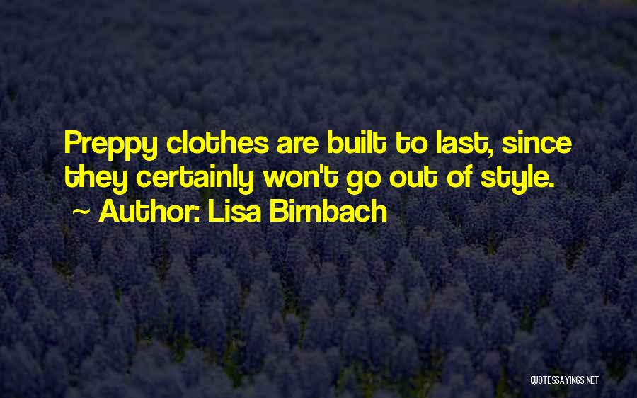 Lisa Birnbach Quotes: Preppy Clothes Are Built To Last, Since They Certainly Won't Go Out Of Style.