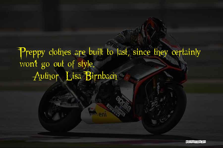 Lisa Birnbach Quotes: Preppy Clothes Are Built To Last, Since They Certainly Won't Go Out Of Style.