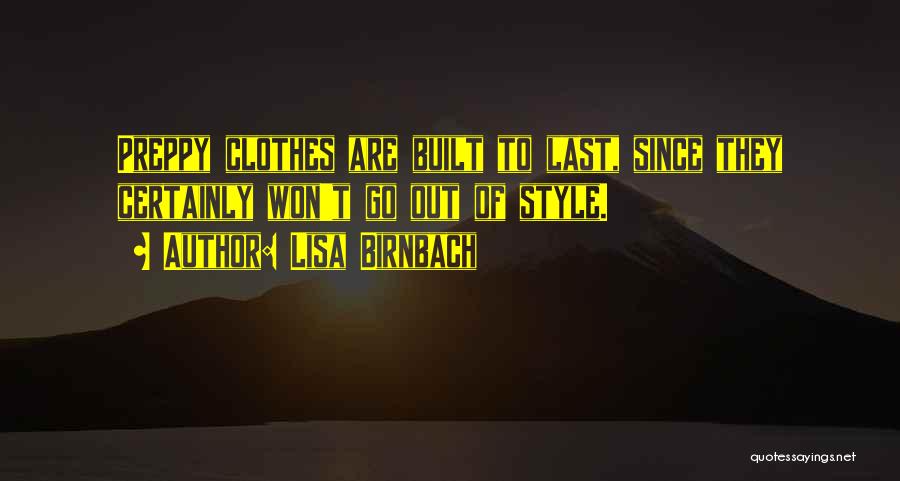 Lisa Birnbach Quotes: Preppy Clothes Are Built To Last, Since They Certainly Won't Go Out Of Style.