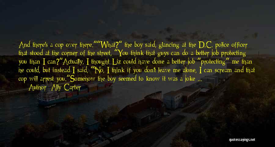 Ally Carter Quotes: And There's A Cop Over There.what? The Boy Said, Glancing At The D.c. Police Officer That Stood At The Corner