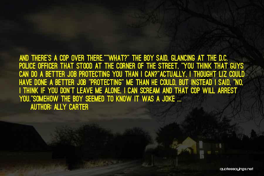 Ally Carter Quotes: And There's A Cop Over There.what? The Boy Said, Glancing At The D.c. Police Officer That Stood At The Corner