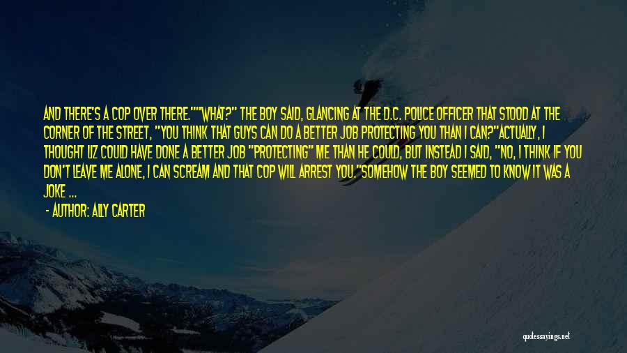 Ally Carter Quotes: And There's A Cop Over There.what? The Boy Said, Glancing At The D.c. Police Officer That Stood At The Corner