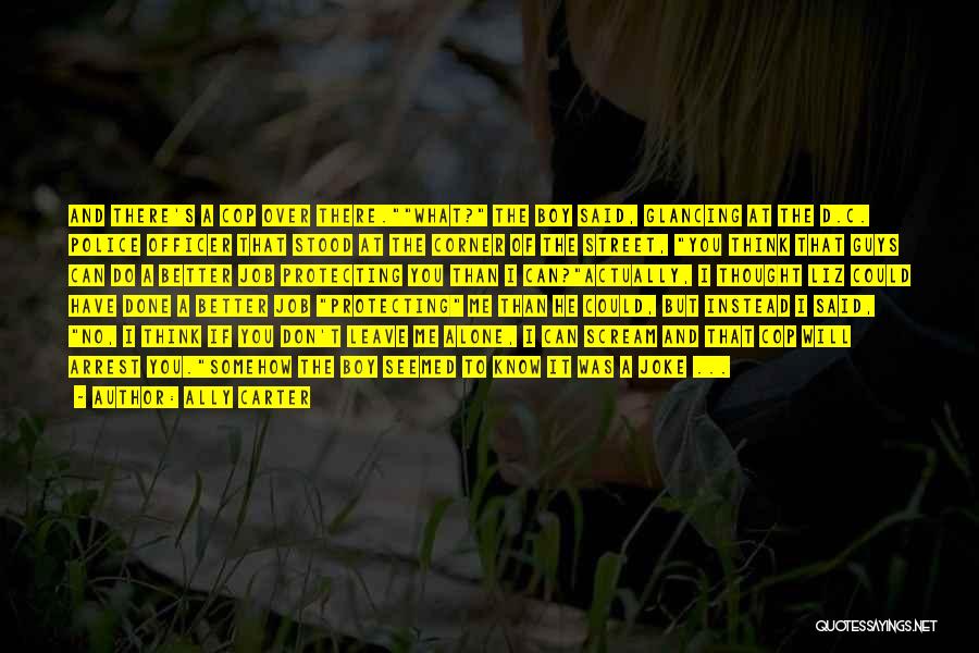 Ally Carter Quotes: And There's A Cop Over There.what? The Boy Said, Glancing At The D.c. Police Officer That Stood At The Corner