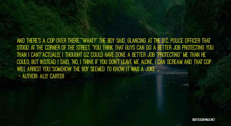 Ally Carter Quotes: And There's A Cop Over There.what? The Boy Said, Glancing At The D.c. Police Officer That Stood At The Corner