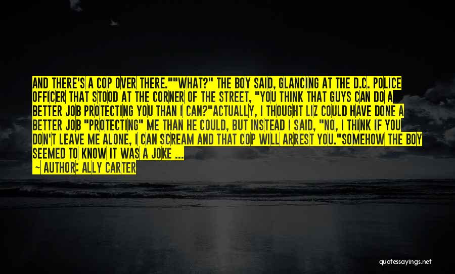 Ally Carter Quotes: And There's A Cop Over There.what? The Boy Said, Glancing At The D.c. Police Officer That Stood At The Corner