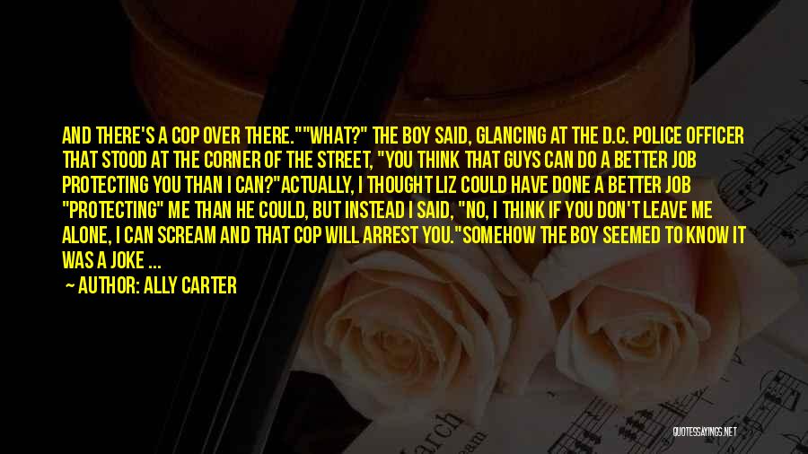 Ally Carter Quotes: And There's A Cop Over There.what? The Boy Said, Glancing At The D.c. Police Officer That Stood At The Corner