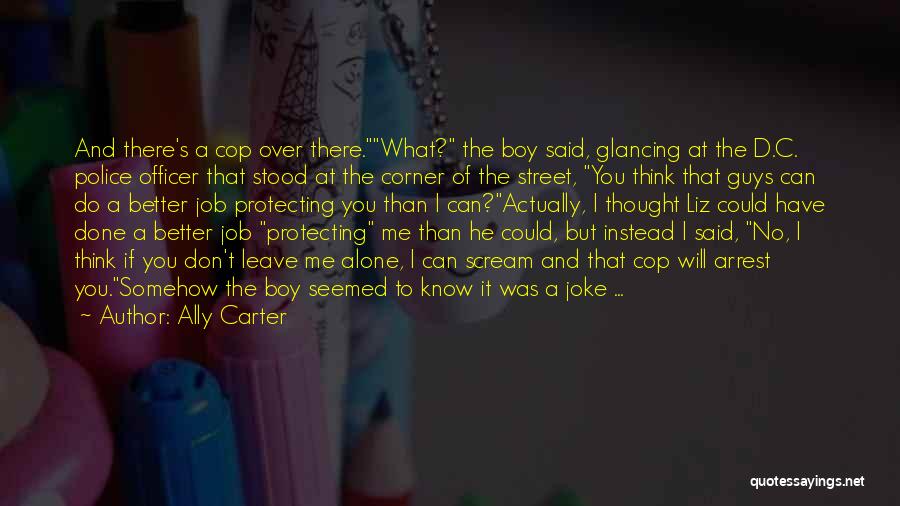 Ally Carter Quotes: And There's A Cop Over There.what? The Boy Said, Glancing At The D.c. Police Officer That Stood At The Corner