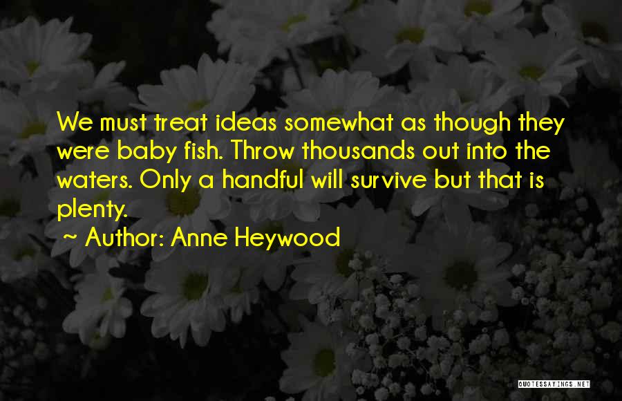 Anne Heywood Quotes: We Must Treat Ideas Somewhat As Though They Were Baby Fish. Throw Thousands Out Into The Waters. Only A Handful