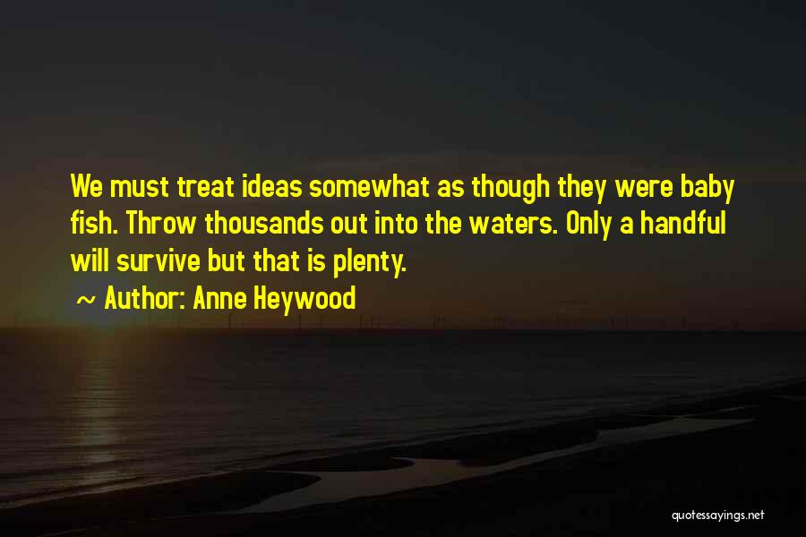 Anne Heywood Quotes: We Must Treat Ideas Somewhat As Though They Were Baby Fish. Throw Thousands Out Into The Waters. Only A Handful