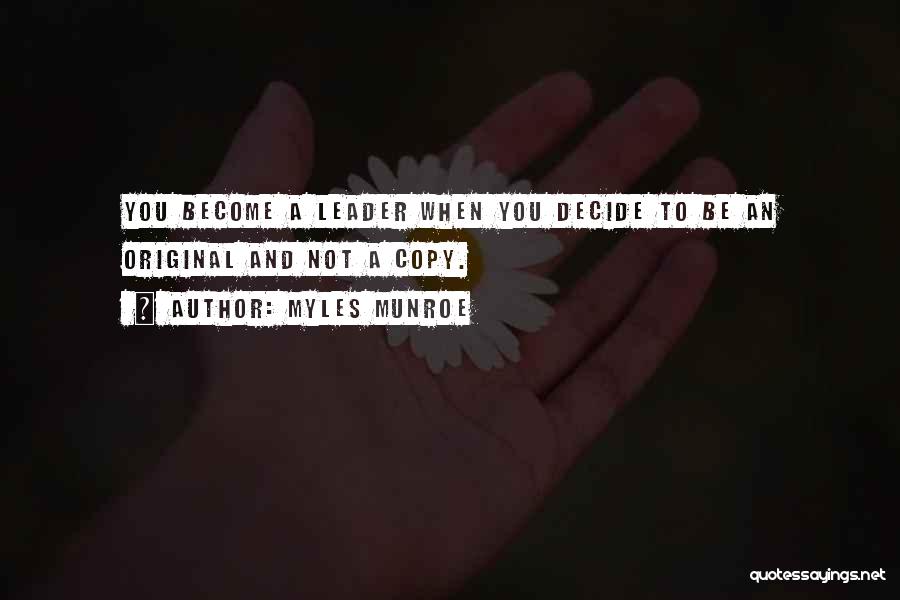 Myles Munroe Quotes: You Become A Leader When You Decide To Be An Original And Not A Copy.