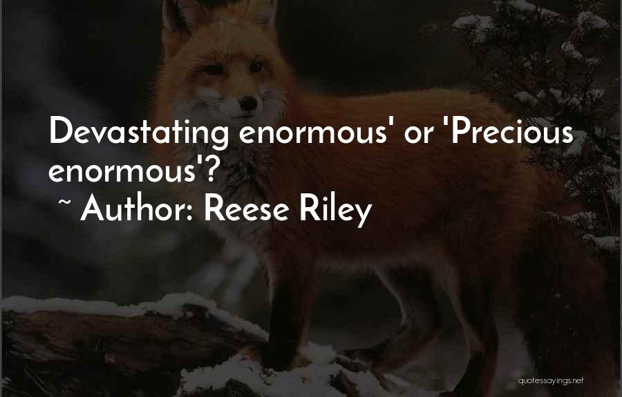 Reese Riley Quotes: Devastating Enormous' Or 'precious Enormous'?