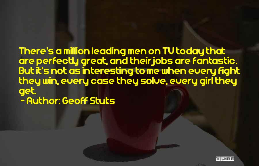 Geoff Stults Quotes: There's A Million Leading Men On Tv Today That Are Perfectly Great, And Their Jobs Are Fantastic. But It's Not