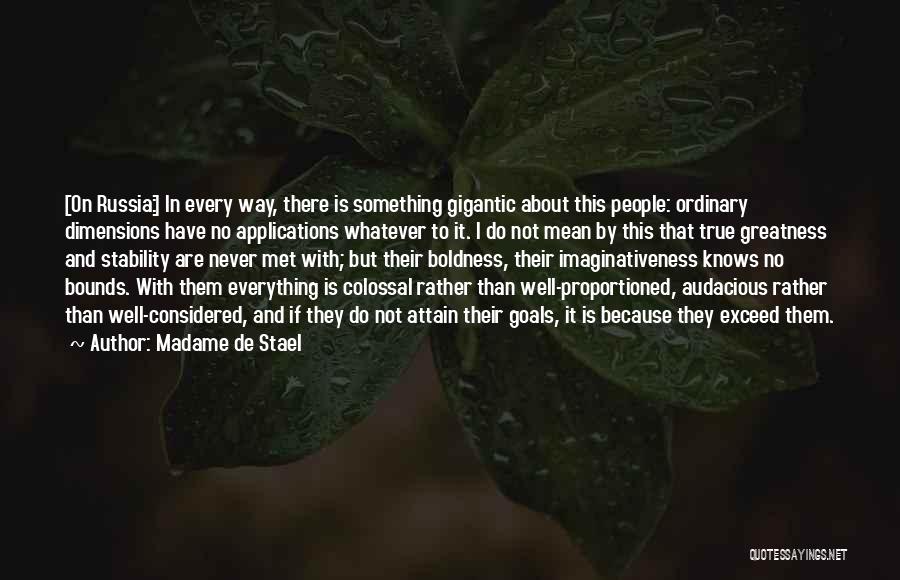 Madame De Stael Quotes: [on Russia:] In Every Way, There Is Something Gigantic About This People: Ordinary Dimensions Have No Applications Whatever To It.