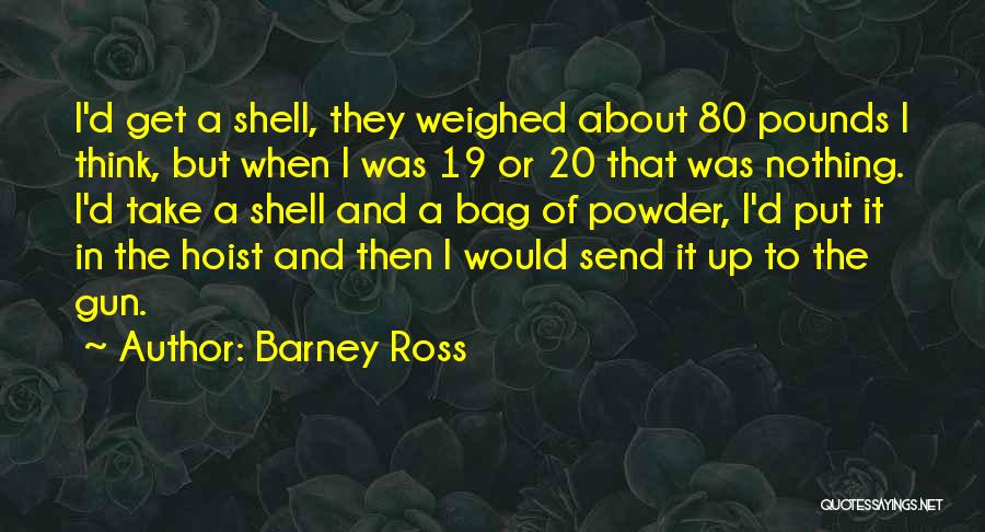 Barney Ross Quotes: I'd Get A Shell, They Weighed About 80 Pounds I Think, But When I Was 19 Or 20 That Was