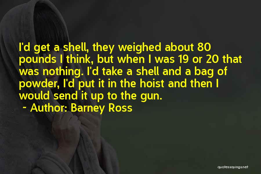 Barney Ross Quotes: I'd Get A Shell, They Weighed About 80 Pounds I Think, But When I Was 19 Or 20 That Was