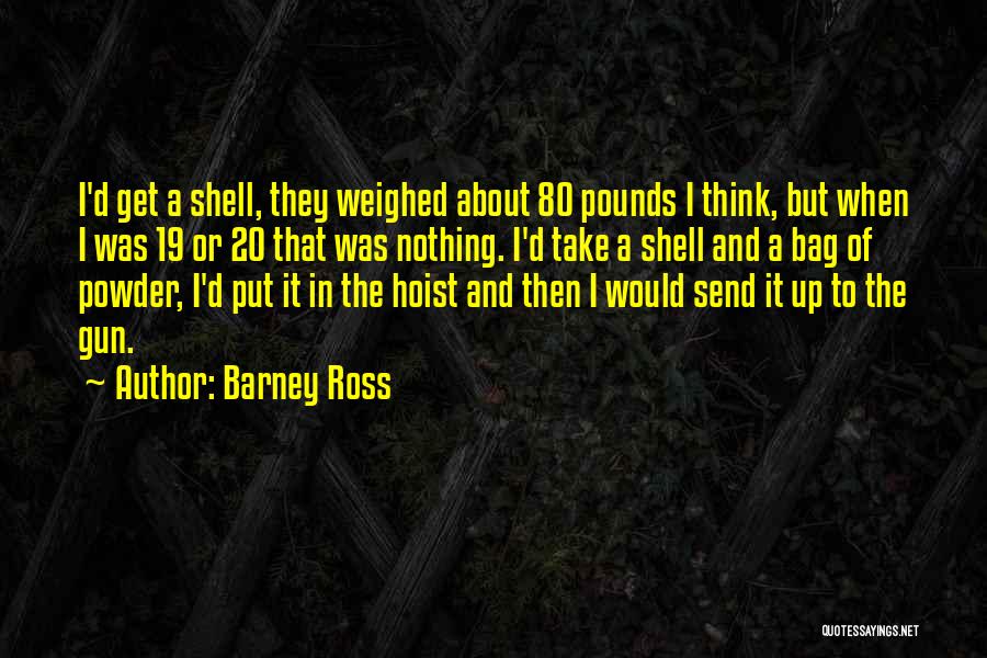 Barney Ross Quotes: I'd Get A Shell, They Weighed About 80 Pounds I Think, But When I Was 19 Or 20 That Was